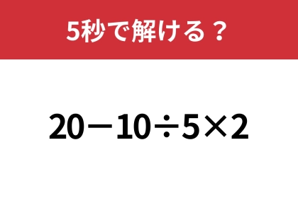 油断してると間違えるかも？「20−10÷5×2」5秒で解ける？