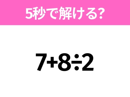 5秒でわかったら天才!?「7+8÷2」すぐ解ける?