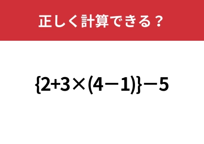 どこから計算するのが正しい？「{2+3×(4−1)}−5」正しく計算できる？