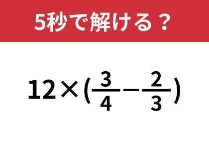 工夫して暗算で解いてみて!「12×(3/4−2/3)」5秒で解ける?