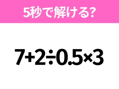 5秒でわかったら天才!?「7+2÷0.5×3」すぐ解ける?