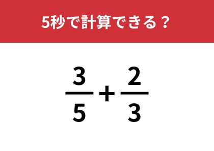大人は間違えやすい意外な問題！？「3/5+2/3」5秒で計算できる？