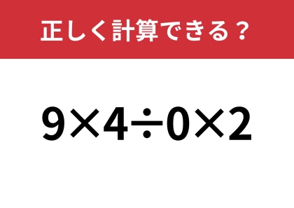 意外と間違える人が多いかも!?「9×4÷0×2」正しく計算できる?