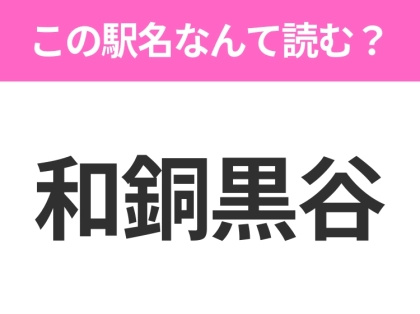 【駅名クイズ】「和銅黒谷」はなんて読む？埼玉県にある駅です！
