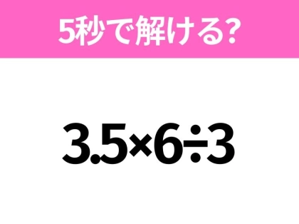 簡単そうだけど意外と難しい？「3.5×6÷3」5秒で解ける？