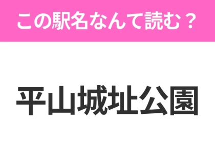 【駅名クイズ】「平山城址公園」はなんて読む？東京都にある駅です！