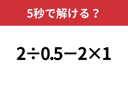大人でも解けない人が多いかも！？「2÷0.5−2×1」5秒で解ける？