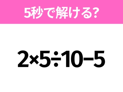 5秒でわかったら天才!?「2×5÷10−5」すぐ解ける?