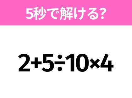 簡単そうだけど意外と難しい？「2+5÷10×4」5秒で解ける？