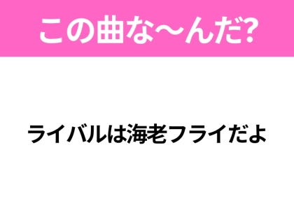 【ヒット曲クイズ】歌詞「ライバルは海老フライだよ」で有名な曲は？ほっこりするあのヒットソング！