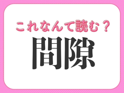 【間隙】はなんて読む?「すきま」ではありません!
