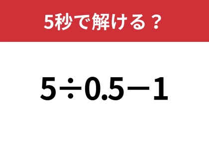 小数の割り算って意外と難しい？「5÷0.5−1」5秒で解ける？