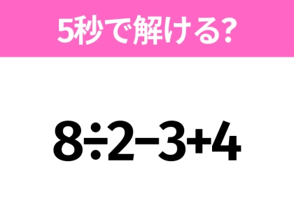 5秒でわかったら天才！？「8÷2−3+4」すぐ解ける？