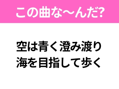 【ヒット曲クイズ】歌詞「空は青く澄み渡り 海を目指して歩く」で有名な曲は？冒険に出たくなるあの曲♪