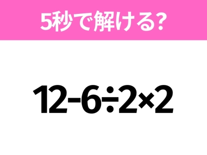 簡単そうだけど意外と難しい?「12-6÷2×2」5秒で解ける?