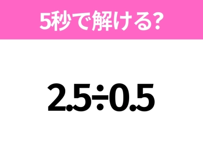 簡単そうだけど意外と難しい？「2.5÷0.5」5秒で解ける？