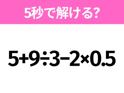 簡単そうだけど意外と難しい?「5+9÷3−2×0.5」5秒で解ける?