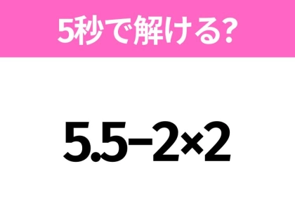 5秒でわかったら天才!?「5.5−2×2」すぐ解ける?