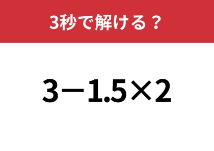 大人なら即答できますよね？「3−1.5×2」3秒で解ける？