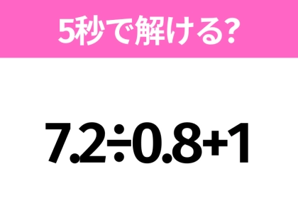 簡単そうだけど意外と難しい?「7.2÷0.8+1」5秒で解ける?