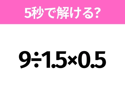 5秒でわかったら天才!?「9÷1.5×0.5」すぐ解ける?