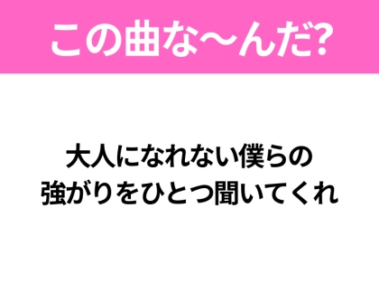 【ヒット曲クイズ】歌詞「大人になれない僕らの 強がりをひとつ聞いてくれ」で有名な曲は?大ヒットアニメの主題歌!