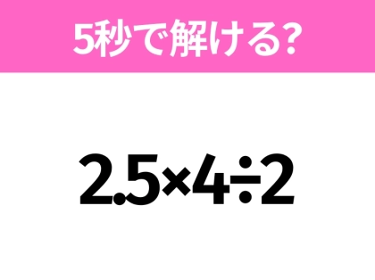 5秒でわかったら天才！？「2.5×4÷2」すぐ解ける？
