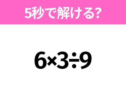 5秒でわかったら天才！？「6×3÷9」すぐ解ける？
