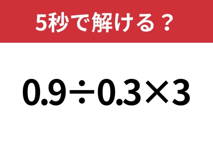 簡単そうなのに、答えが分かれるかも！？「0.9÷0.3×3」5秒で解ける？