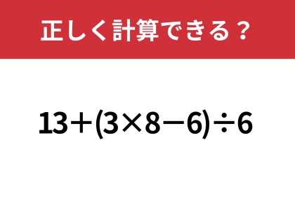 大人でも間違える人は多いかも!?「13+(3×8−6)÷6 」正しく計算できる?