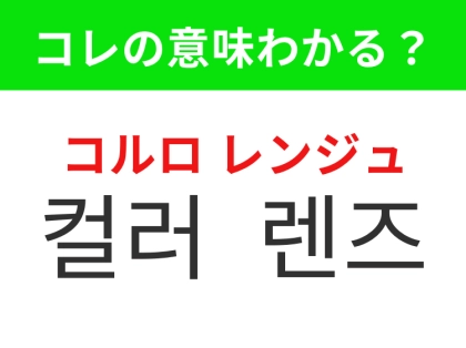 【韓国美容編】瞳の色を変えてイメージチェンジ！「컬러 렌즈（コルロ レンジュ）」の意味は？