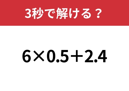 あるテクニックを使うと簡単に解けるかも？「6×0.5+2.4」3秒で解ける？