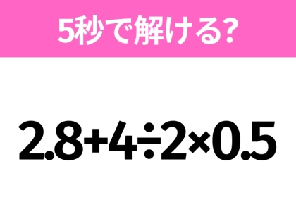 簡単そうだけど意外と難しい?「2.8+4÷2×0.5」5秒で解ける?