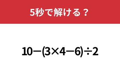 大人でも間違える人は多いかも!?「10−(3×4−6)÷2」5秒で解ける?