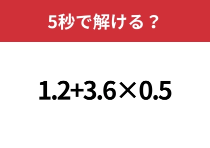 大人なら間違えずに計算できますよね！？「1.2+3.6×0.5」5秒で解ける？