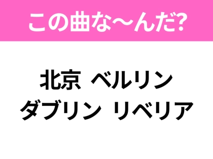 【ヒット曲クイズ】歌詞「北京 ベルリン ダブリン リベリア」で有名な曲は？平成のヒットソング！