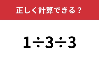 どうやって計算するのかわかる？「1÷3÷3」正しく計算できる？