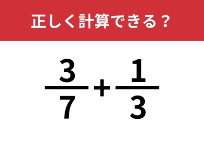 分数の足し算は覚えてる？「3/7+1/3」正しく計算できる？