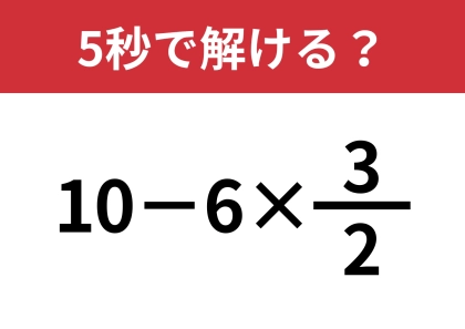 大人でも解けない人がいるかも！？「10−6×3/2」5秒で解ける？