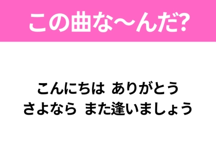 【ヒット曲クイズ】歌詞「こんにちは ありがとう さよなら また逢いましょう」で有名な曲は？大人気アニメの主題歌！