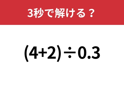 大人も悩んでしまうかも？「(4+2)÷0.3」3秒で解ける？