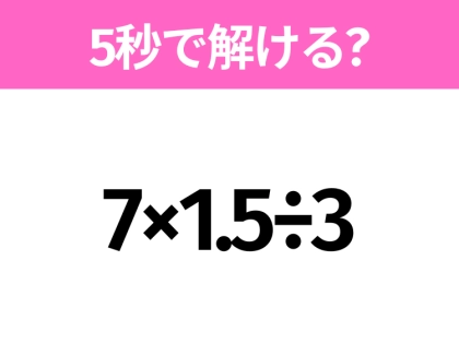 5秒でわかったら天才!?「7×1.5÷3」すぐ解ける?