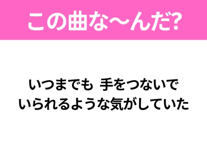 【ヒット曲クイズ】歌詞「いつまでも 手をつないで いられるような気がしていた」で有名な曲は？冬の定番ソング！