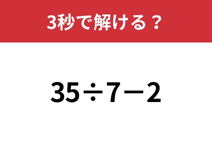 簡単な問題だから即答してほしい！「35÷7−2」3秒で解ける？