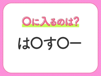 【穴埋めクイズ】すぐに分かったらお見事！空白に入る文字は？