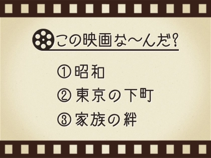 【3つのヒントで映画を当てろ！】「昭和・東京の下町・家族の絆」連想する名作は何でしょう？
