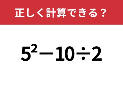 どうやって計算するのか覚えてる?「5^2−10÷2」正しく計算できる?