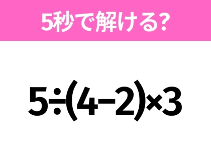 簡単そうだけど意外と難しい?「5÷(4−2)×3」5秒で解ける?