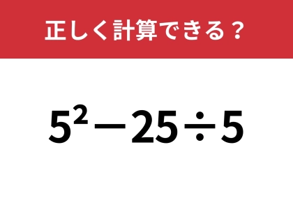 どうやって計算するのか覚えてる？「5^2−25÷5」正しく計算できる？