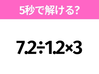 簡単そうだけど意外と難しい？「7.2÷1.2×3」5秒で解ける？